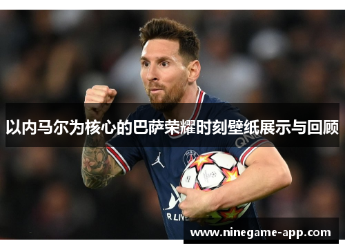以内马尔为核心的巴萨荣耀时刻壁纸展示与回顾